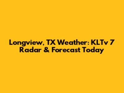 Longview, TX Weather: KLTv 7 Radar & Forecast Today