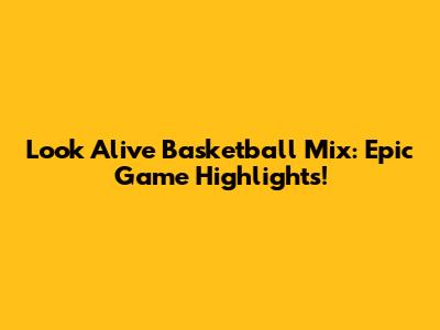 Look Alive Basketball Mix: Epic Game Highlights!