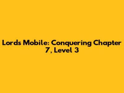 Lords Mobile: Conquering Chapter 7, Level 3