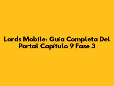 Lords Mobile: Guía Completa Del Portal Capítulo 9 Fase 3