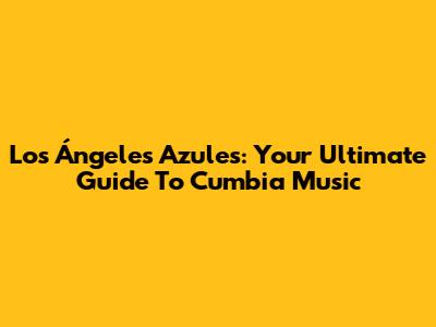 Los Ángeles Azules: Your Ultimate Guide To Cumbia Music