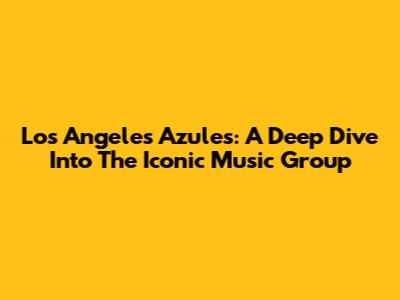 Los Angeles Azules: A Deep Dive Into The Iconic Music Group