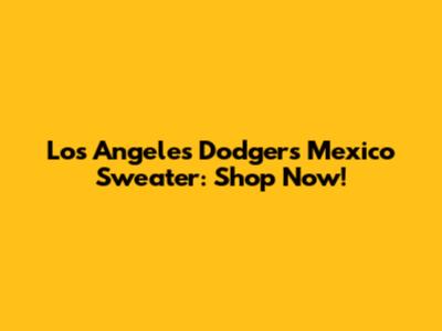 Los Angeles Dodgers Mexico Sweater: Shop Now!
