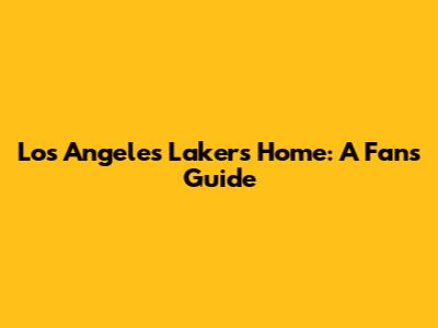 Los Angeles Lakers Home: A Fan's Guide