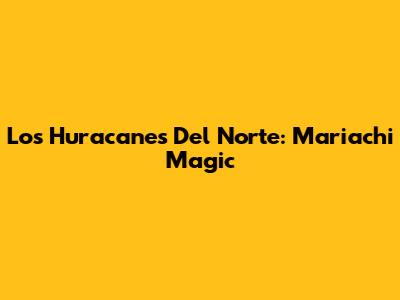 Los Huracanes Del Norte: Mariachi Magic