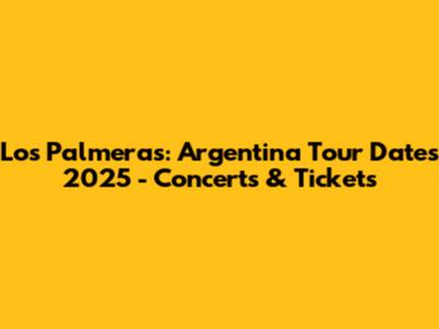Los Palmeras: Argentina Tour Dates 2025 - Concerts & Tickets