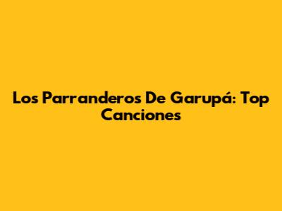 Los Parranderos De Garupá: Top Canciones
