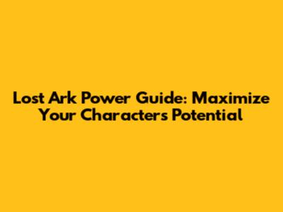 Lost Ark Power Guide: Maximize Your Character's Potential