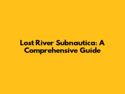Lost River Subnautica: A Comprehensive Guide