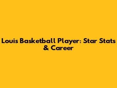 Louis Basketball Player: Star Stats & Career