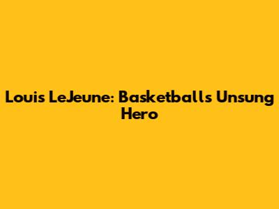 Louis LeJeune: Basketball's Unsung Hero