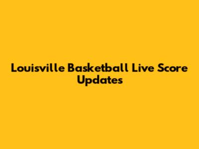 Louisville Basketball Live Score Updates