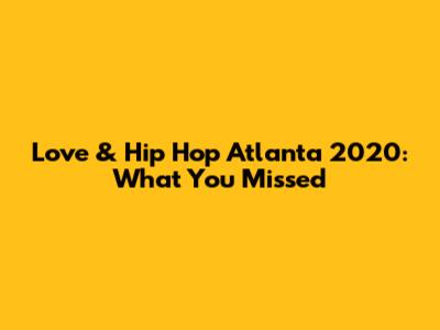 Love & Hip Hop Atlanta 2020: What You Missed