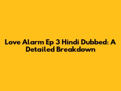 Love Alarm Ep 3 Hindi Dubbed: A Detailed Breakdown