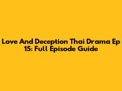 Love And Deception Thai Drama Ep 15: Full Episode Guide