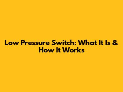 Low Pressure Switch: What It Is & How It Works