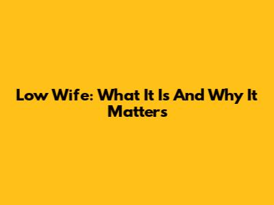 Low Wife: What It Is And Why It Matters