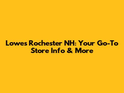 Lowe's Rochester NH: Your Go-To Store Info & More