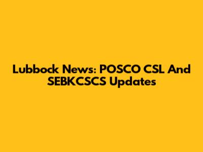 Lubbock News: POSCO CSL And SEBKCSCS Updates