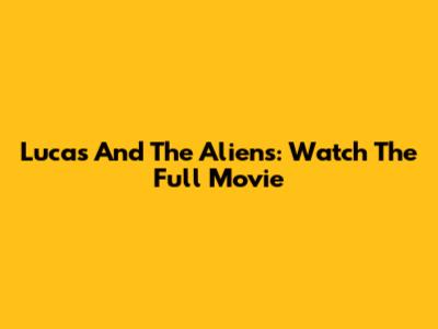 Lucas And The Aliens: Watch The Full Movie