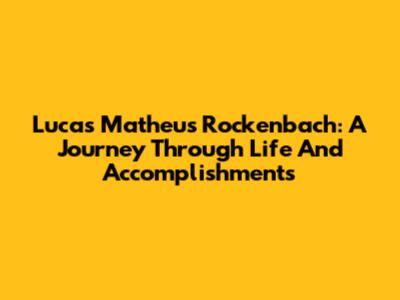 Lucas Matheus Rockenbach: A Journey Through Life And Accomplishments