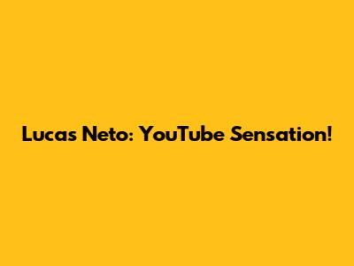 Lucas Neto: YouTube Sensation!