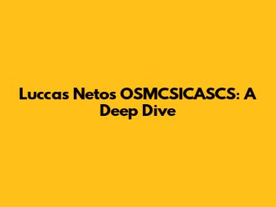Luccas Neto's OSMCSICASCS: A Deep Dive