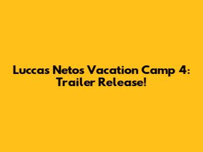 Luccas Neto's Vacation Camp 4: Trailer Release!