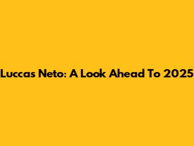 Luccas Neto: A Look Ahead To 2025