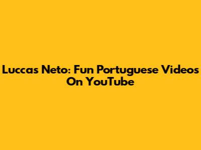 Luccas Neto: Fun Portuguese Videos On YouTube