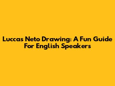 Luccas Neto Drawing: A Fun Guide For English Speakers