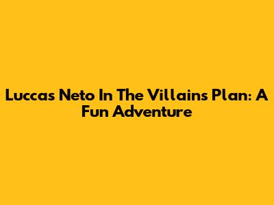 Luccas Neto In The Villains' Plan: A Fun Adventure