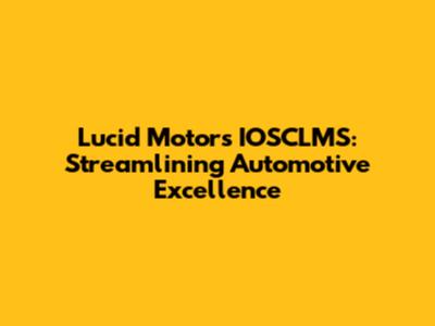 Lucid Motors IOSCLMS: Streamlining Automotive Excellence