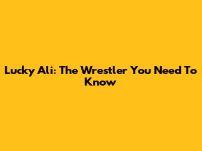 Lucky Ali: The Wrestler You Need To Know