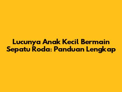Lucunya Anak Kecil Bermain Sepatu Roda: Panduan Lengkap