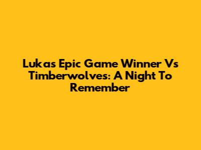 Luka's Epic Game Winner Vs Timberwolves: A Night To Remember