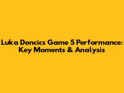 Luka Doncic's Game 5 Performance: Key Moments & Analysis