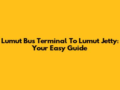 Lumut Bus Terminal To Lumut Jetty: Your Easy Guide