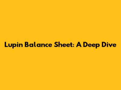 Lupin Balance Sheet: A Deep Dive
