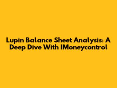 Lupin Balance Sheet Analysis: A Deep Dive With IMoneycontrol