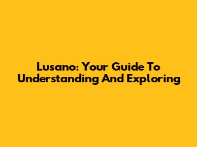 Lusano: Your Guide To Understanding And Exploring