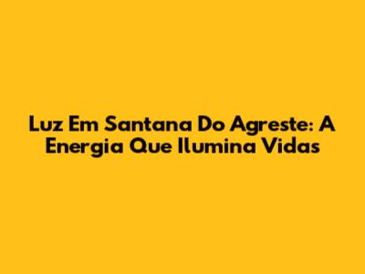 Luz Em Santana Do Agreste: A Energia Que Ilumina Vidas