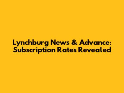 Lynchburg News & Advance: Subscription Rates Revealed