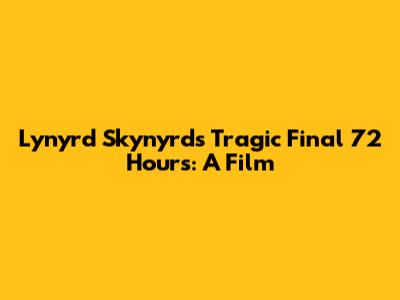 Lynyrd Skynyrd's Tragic Final 72 Hours: A Film