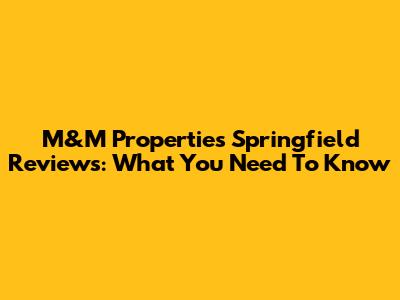 M&M Properties Springfield Reviews: What You Need To Know
