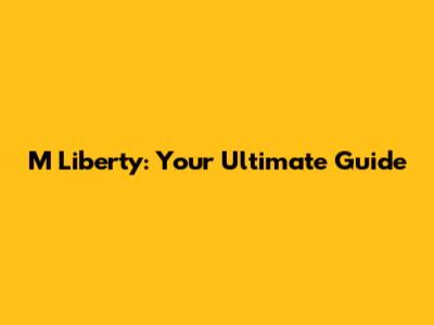 M Liberty: Your Ultimate Guide