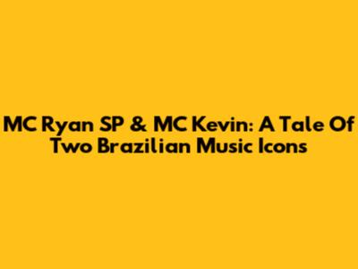 MC Ryan SP & MC Kevin: A Tale Of Two Brazilian Music Icons