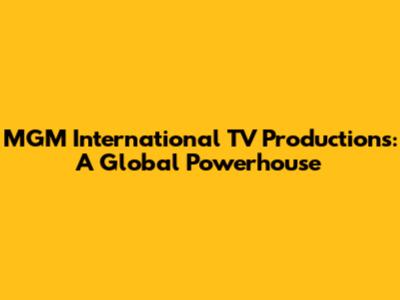 MGM International TV Productions: A Global Powerhouse