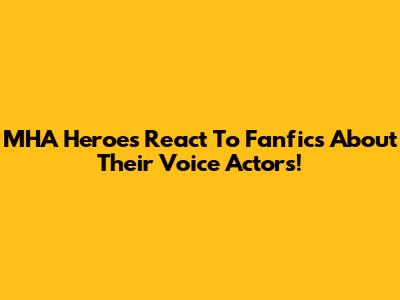 MHA Heroes React To Fanfics About Their Voice Actors!