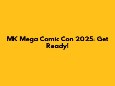 MK Mega Comic Con 2025: Get Ready!